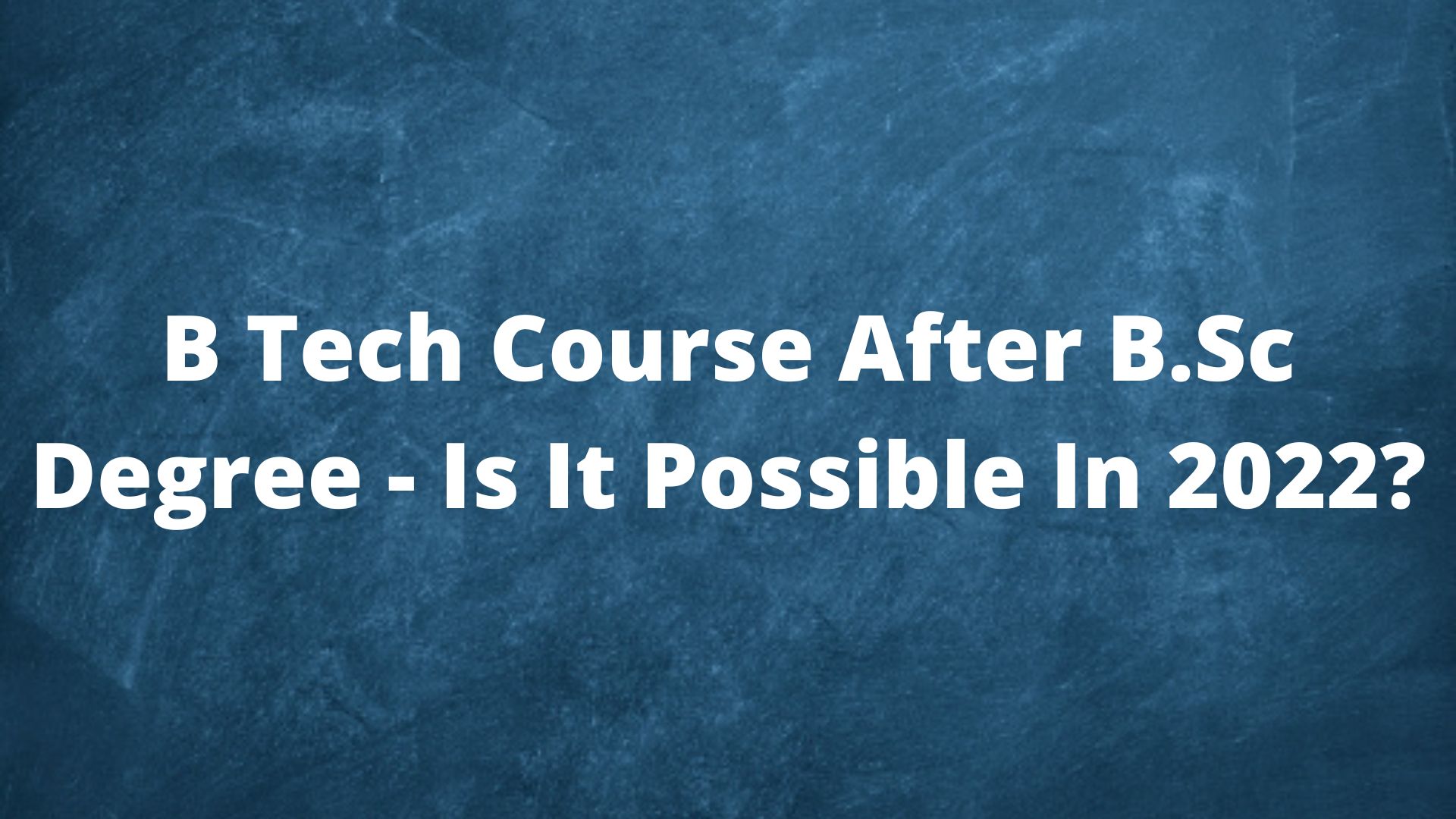 B Tech Course After B.Sc Degree - Is It Possible In 2022?